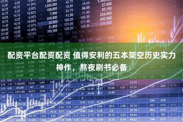 配资平台配资配资 值得安利的五本架空历史实力神作，熬夜刷书必备