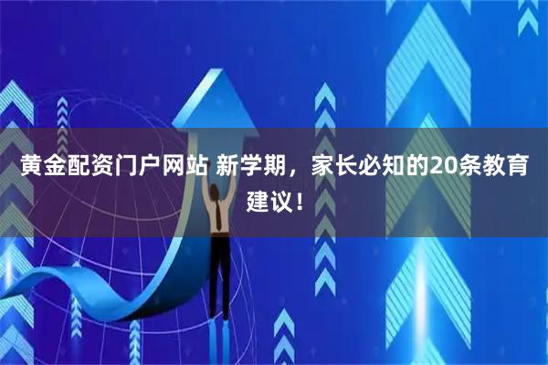 黄金配资门户网站 新学期，家长必知的20条教育建议！