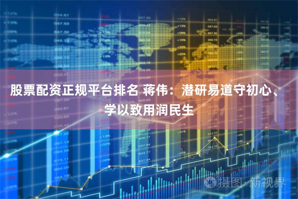 股票配资正规平台排名 蒋伟：潜研易道守初心、 学以致用润民生