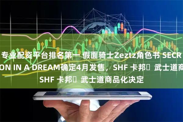 专业配资平台排名第一 假面骑士Zeztz角色书 SECRET MISSION IN A DREAM确定4月发售，SHF 卡邦・武士道商品化决定
